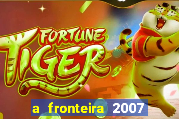 a fronteira 2007 filme completo dublado